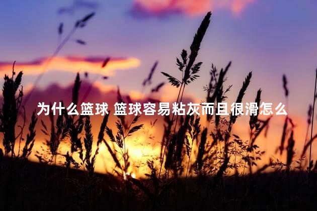 为什么篮球 篮球容易粘灰而且很滑怎么办